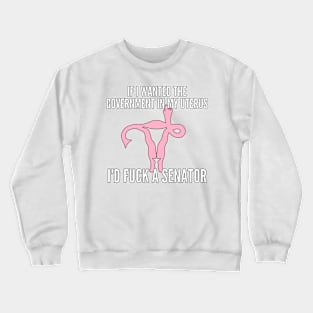 If I Wanted The Government In My Uterus Shirt Crewneck Sweatshirt